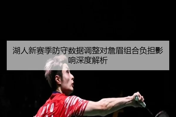 湖人新赛季防守数据调整对詹眉组合负担影响深度解析
